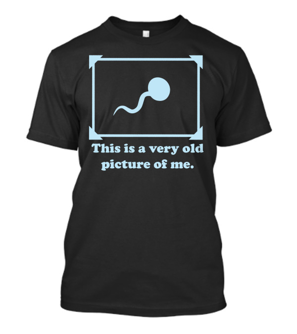 This Is A Very Old Picture Of Me Sperm Image Joke T-Shirt