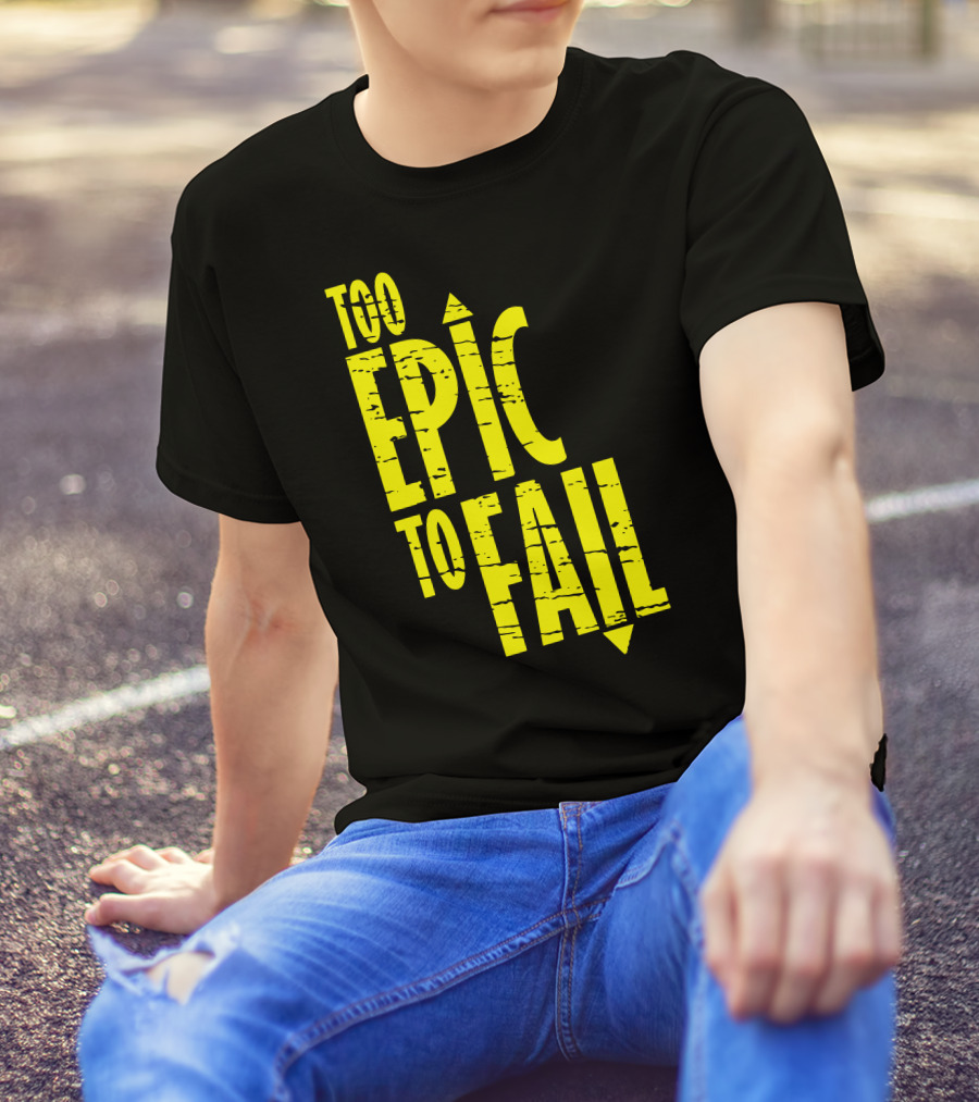 Too Epic To Fail T-Shirt