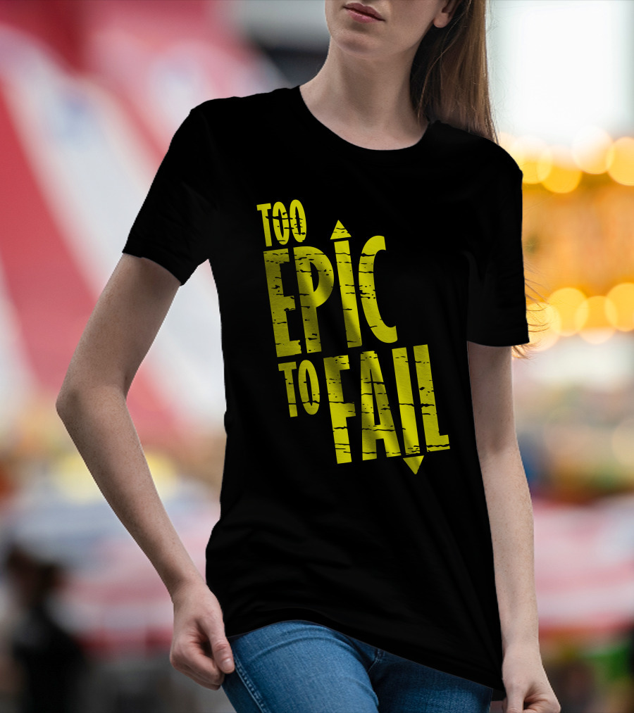 Too Epic To Fail T-Shirt
