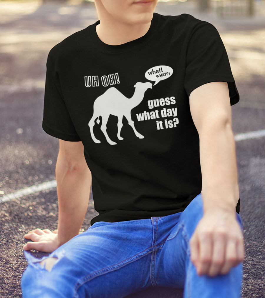Uh Oh Camel What What Guess What Day It Is T-Shirt