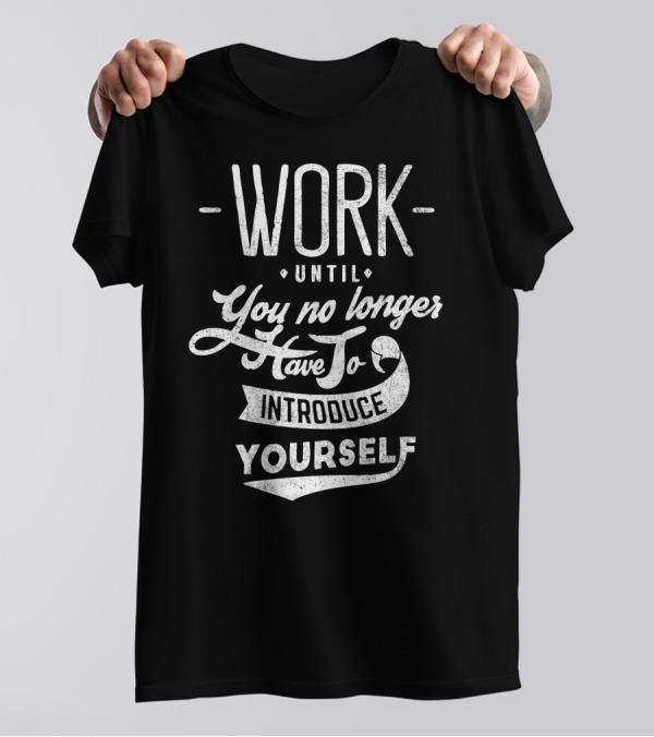 Work Until You No Longer Have To Introduce Yourself Motivational Text T-Shirt