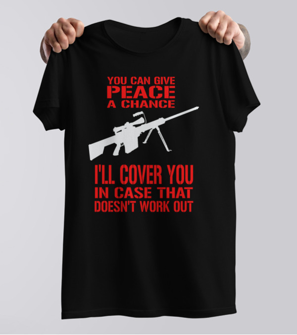 You Can Give Peace A Chance I'll Cover You In Case That Doesn't Work Out T-Shirt