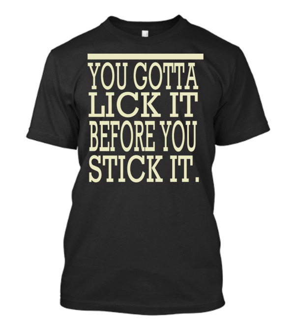 You Gotta Lick It Before You Stick It Text T-Shirt