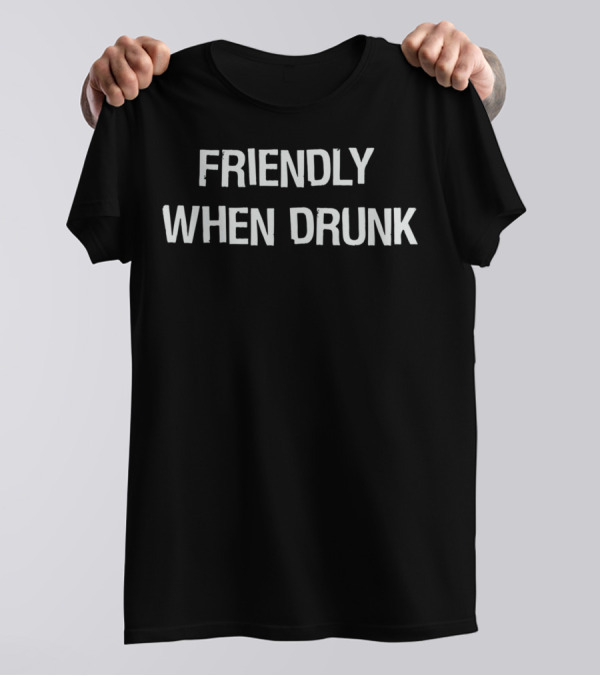 FRIENDLY WHEN DRUNK T-Shirt