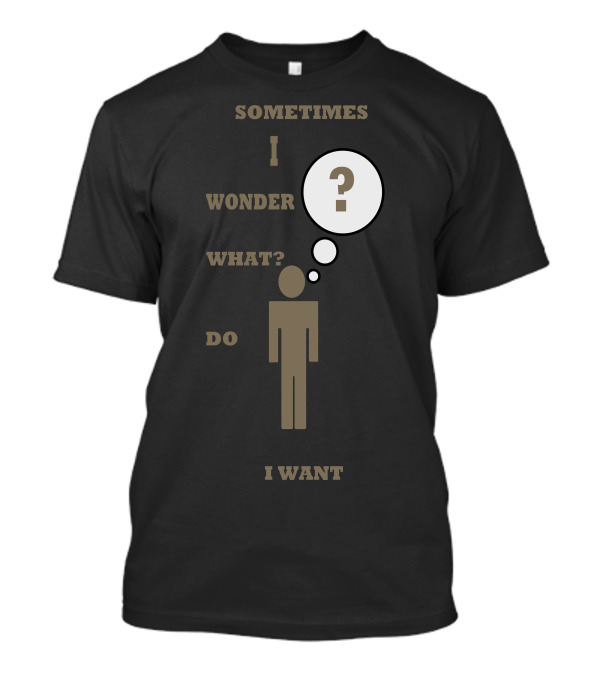 Sometimes I Wonder What Do I Want Moment Of Thought T-Shirt