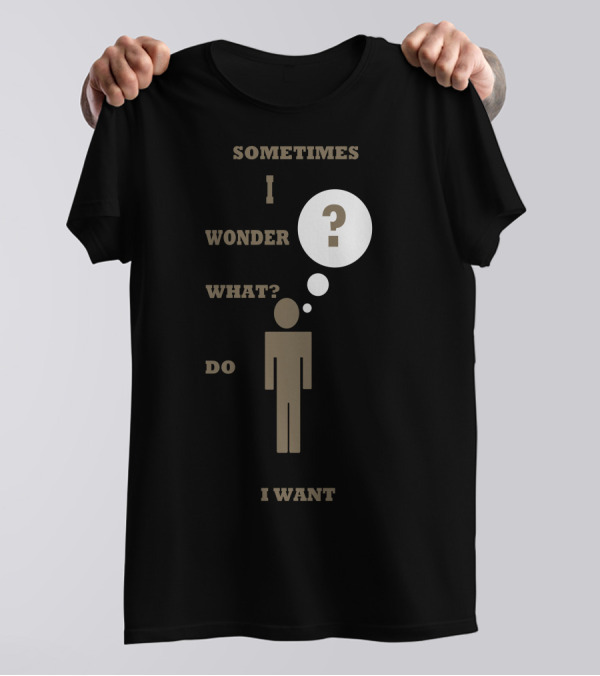 Sometimes I Wonder What Do I Want Moment Of Thought T-Shirt