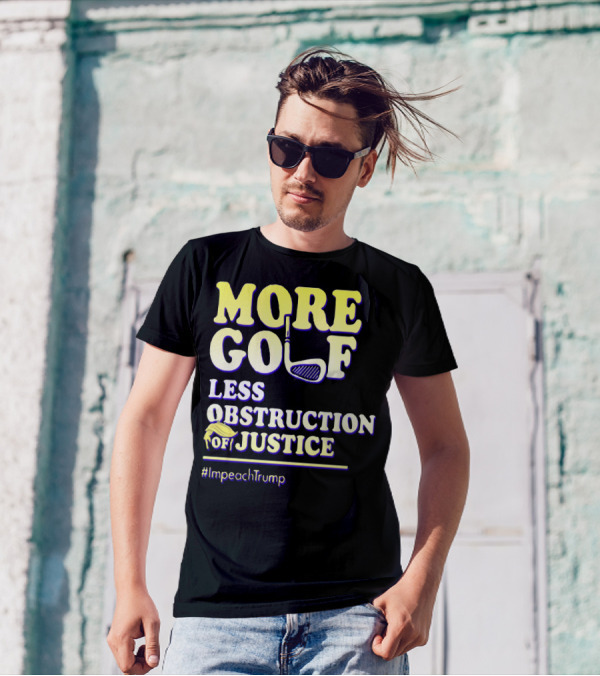 More Golf Less Obstruction Of Justice #ImpeachTrump T-Shirt