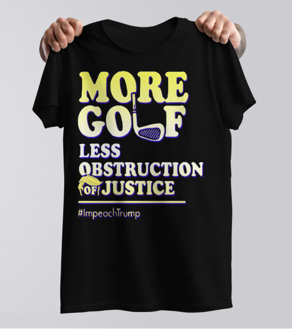 More Golf Less Obstruction Of Justice #ImpeachTrump T-Shirt