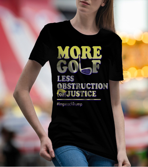More Golf Less Obstruction Of Justice #ImpeachTrump T-Shirt
