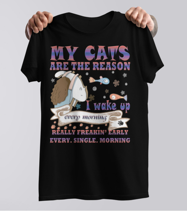 My Cats Are The Reason I Wake Up Really Freakin' Early Every Single Morning T-Shirt