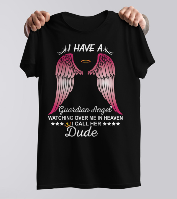 I Have A Guardian Angel Watching Over Me In Heaven I Call Her Dude T-Shirt