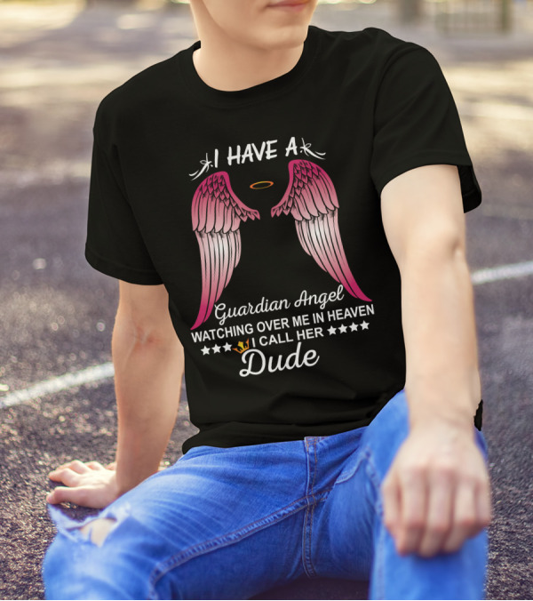 I Have A Guardian Angel Watching Over Me In Heaven I Call Her Dude T-Shirt
