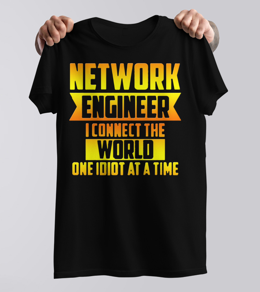 Network Engineer I Connect The World One Idiot At A Time T-Shirt