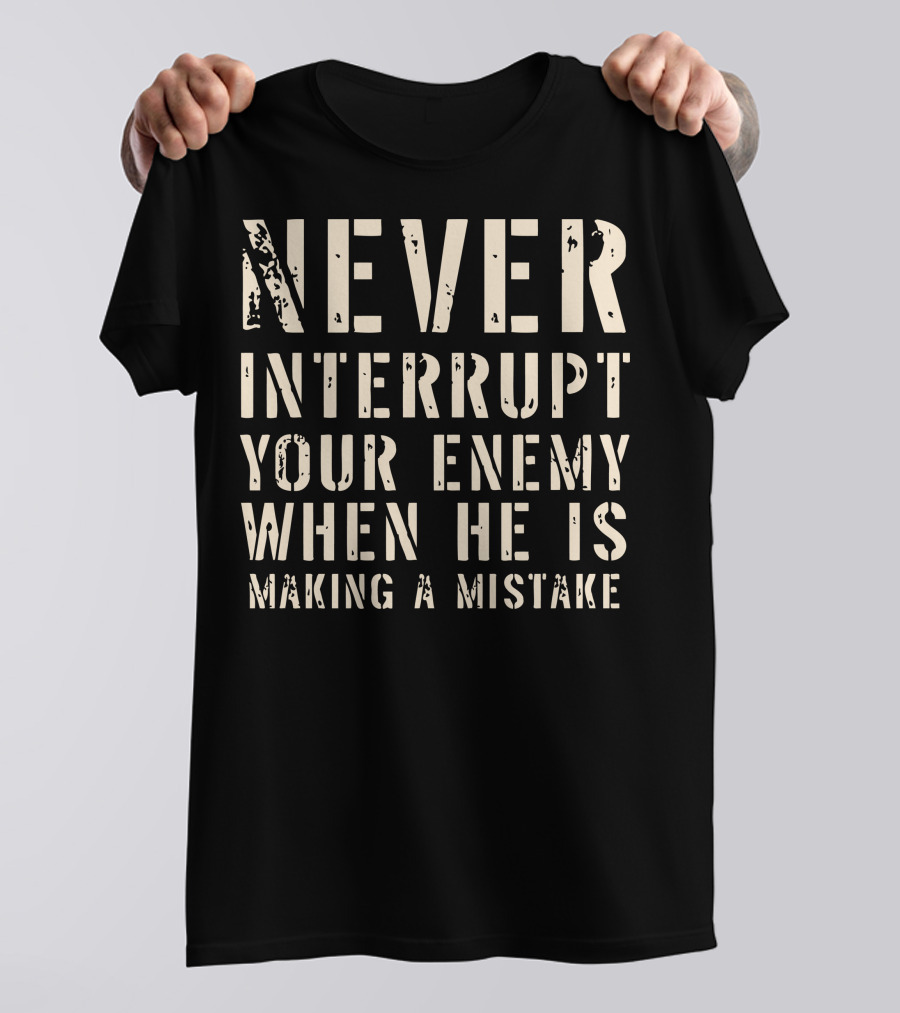 Never Interrupt Your Enemy When He Is Making A Mistake T-Shirt