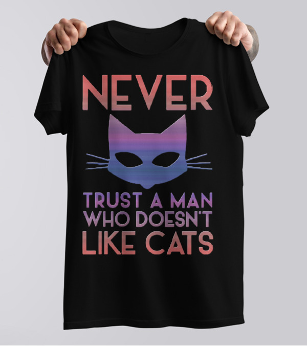 Never Trust A Man Who Doesn't Like Cats T-Shirt