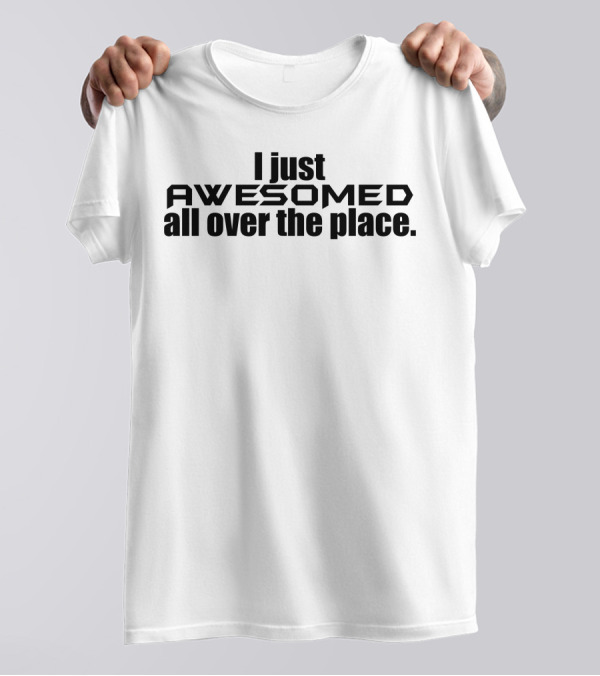 I Just Awesomed All Over The Place T-Shirt