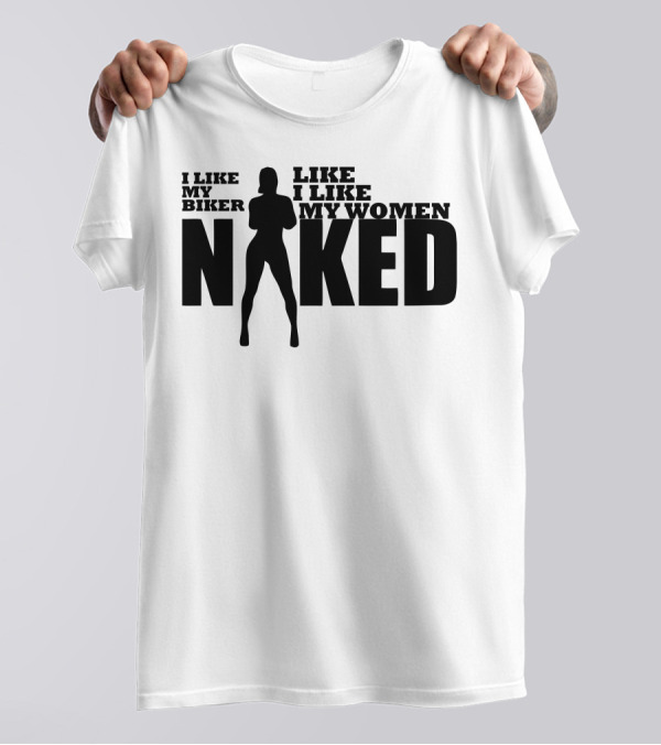 I Like My Biker Like I Like My Women Naked T-Shirt