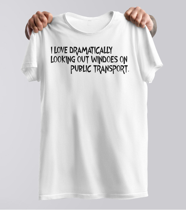 I Love Dramatically Looking Out Windows On Public Transport T-Shirt