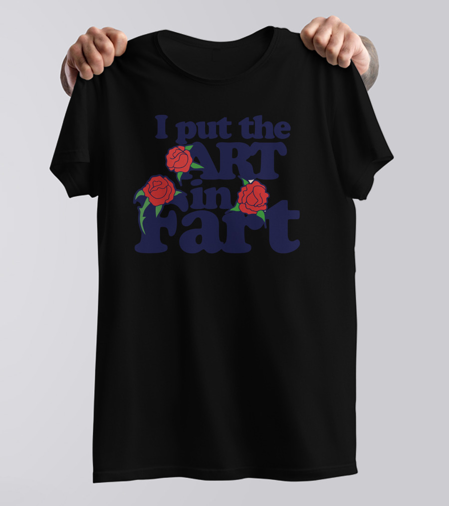 I Put The Art In Fart With Roses T-Shirt
