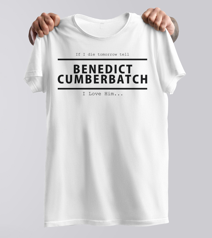If I Die Tomorrow Tell Benedict Cumberbatch I Love Him T-Shirt