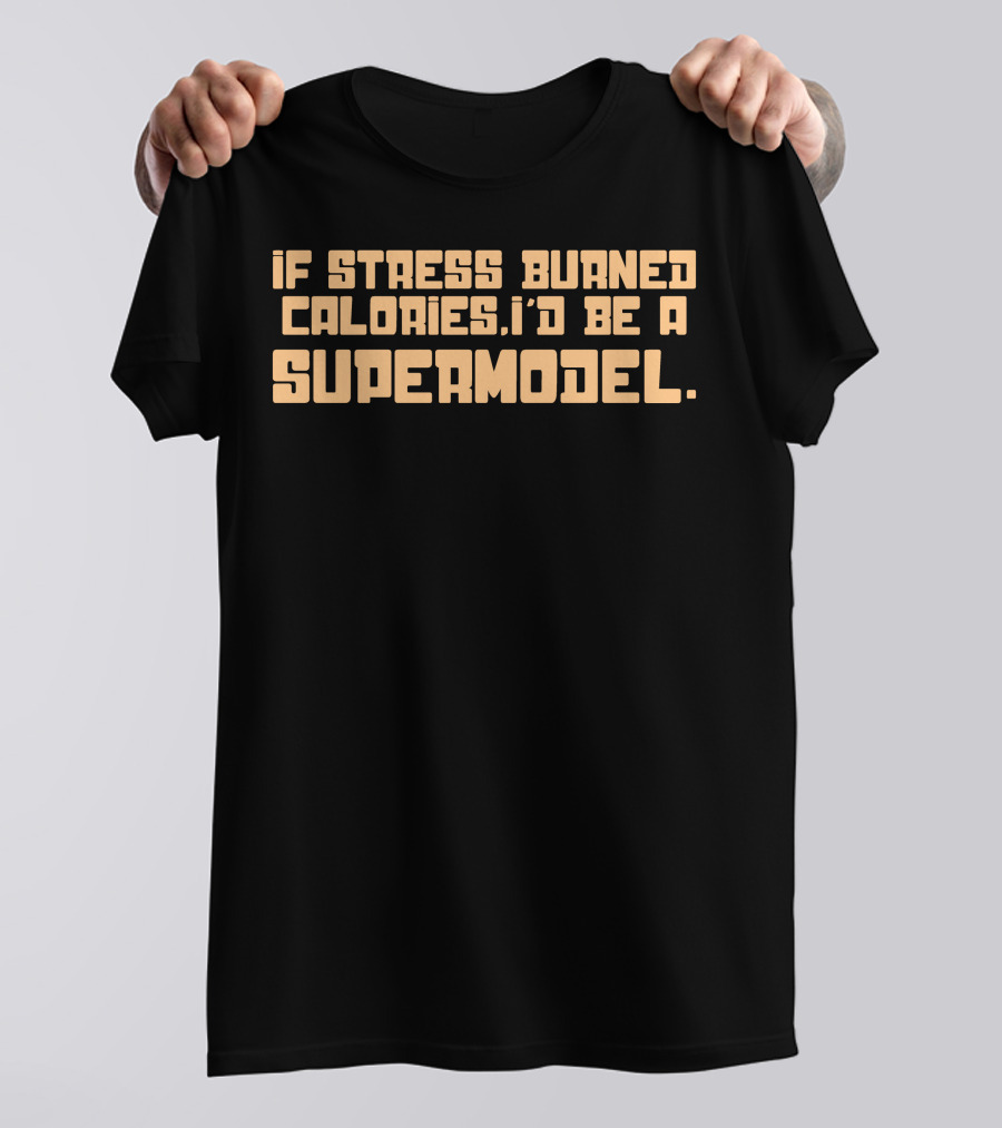 If Stress Burned Calories I'd Be A Supermodel T-Shirt