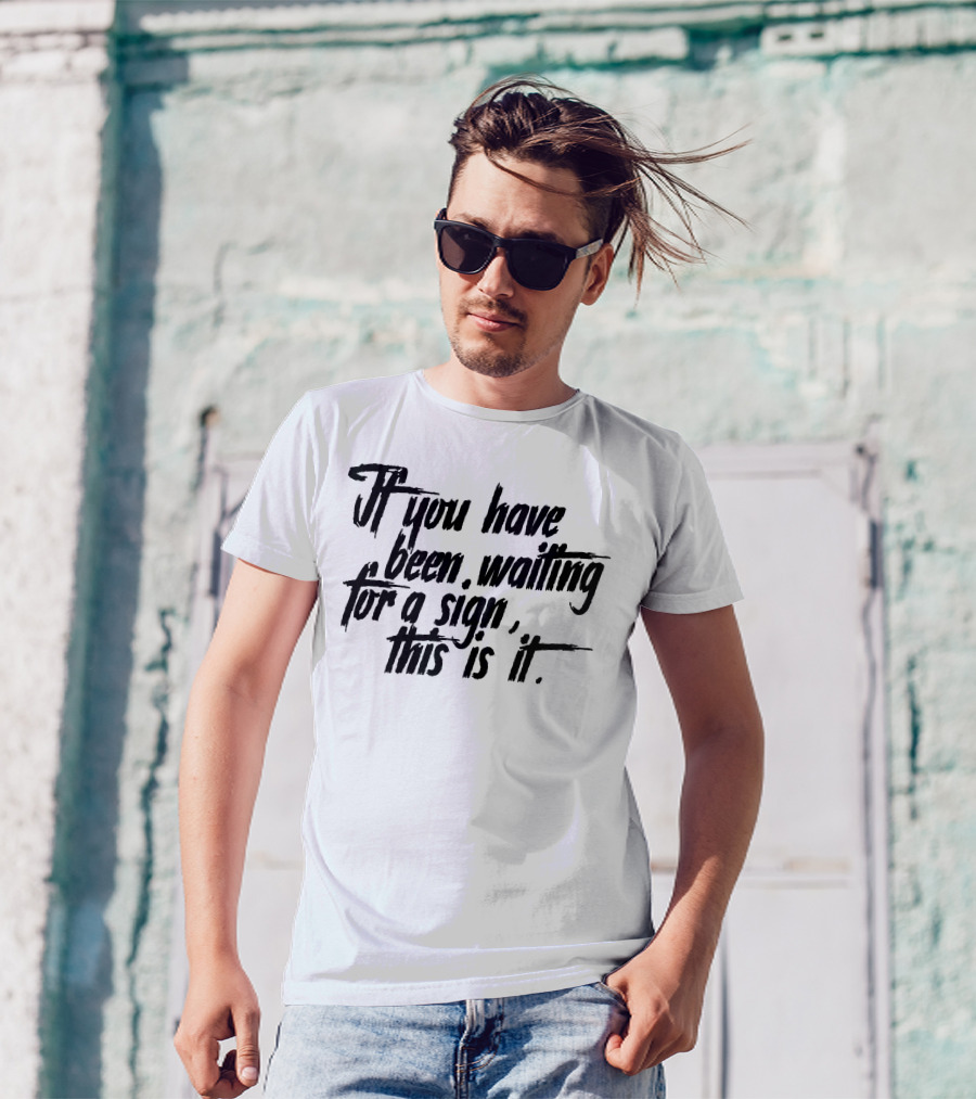 If You Have Been Waiting For A Sign This Is It T-Shirt