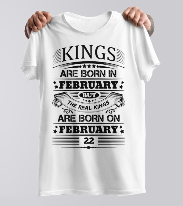 Kings Are Born In February But The Real Kings Are Born On February 22 T-Shirt