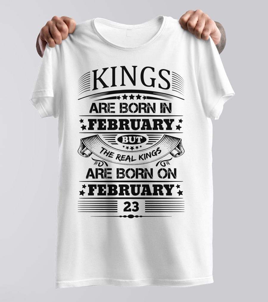 Kings Are Born In February But The Real Kings Are Born On February 23 T-Shirt