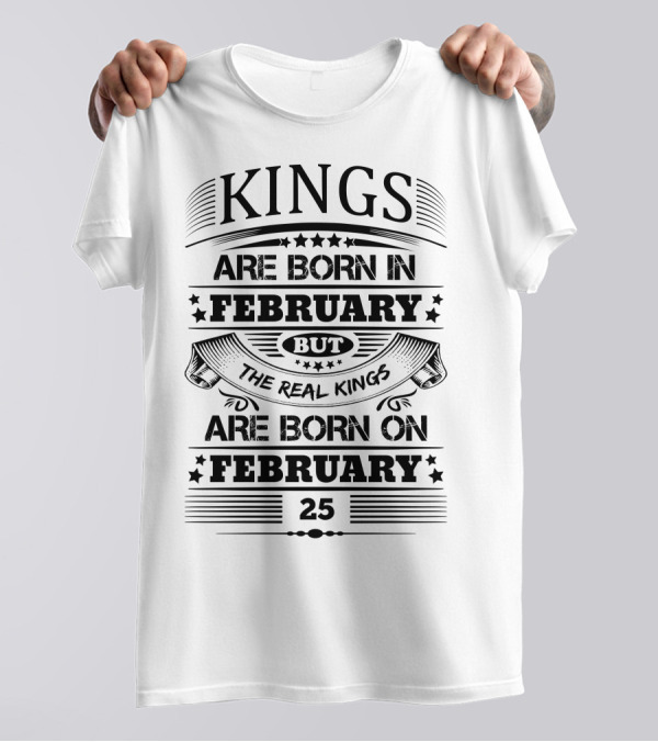 Kings Are Born In February But The Real Kings Are Born On February 25 T-Shirt