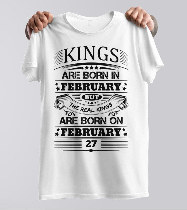Kings Are Born In February But The Real Kings Are Born On February 27 T-Shirt