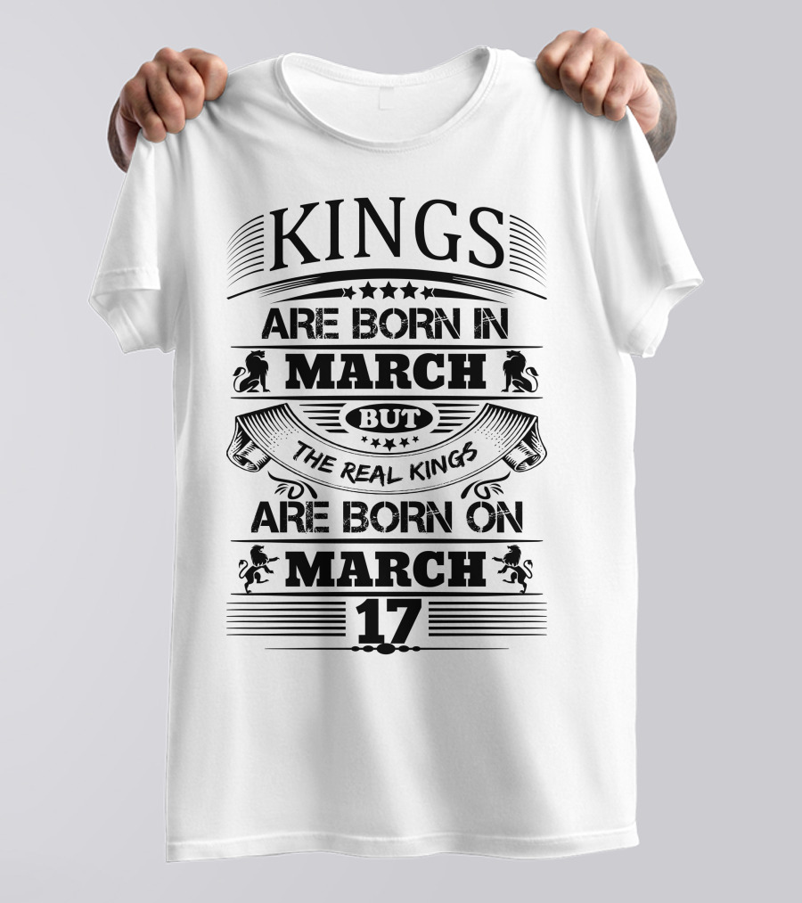 Kings Are Born In March But The Real Kings Are Born On March 17 T-Shirt