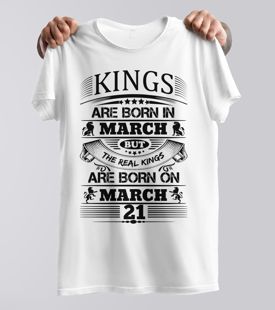 Kings Are Born In March But The Real Kings Are Born On March 21 T-Shirt