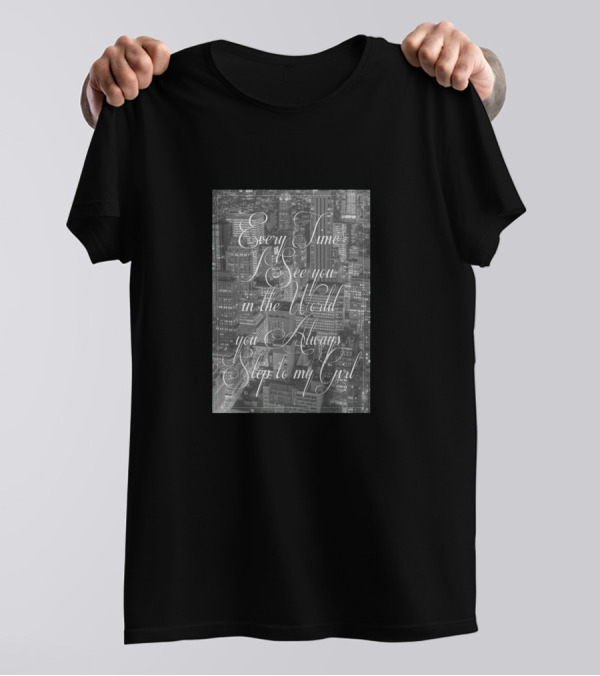 Every Time I See You In The World You Always Step To My Girl T-Shirt