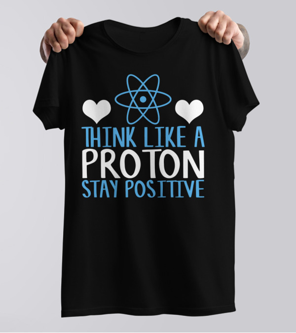 Think Like A Proton Stay Positive Funny Science Heart Atom T-Shirt