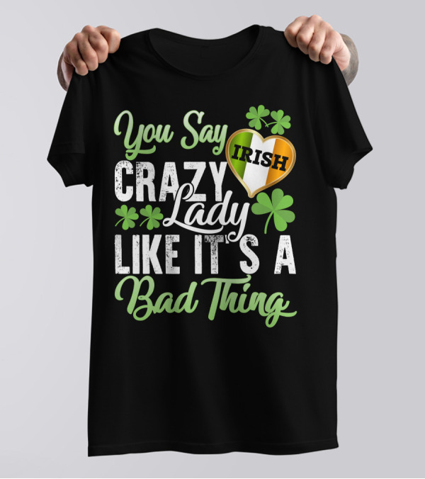 You Say Crazy Irish Lady Like It's A Bad Thing Four-Leaf Clover Heart T-Shirt