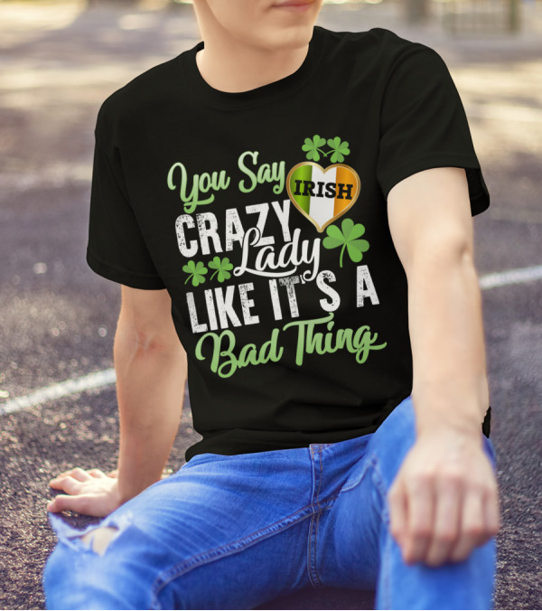 You Say Crazy Irish Lady Like It's A Bad Thing Four-Leaf Clover Heart T-Shirt