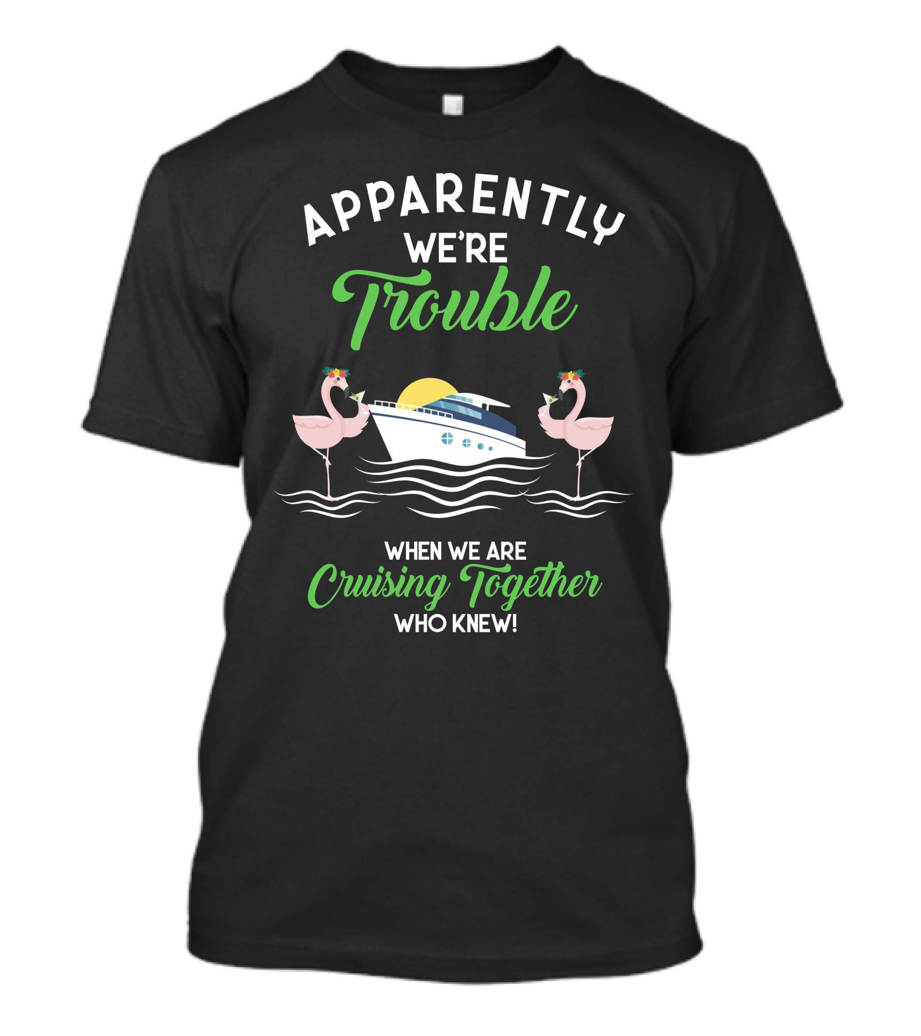 Apparently We're Trouble When We Are Cruising Together Who Knew T-Shirt