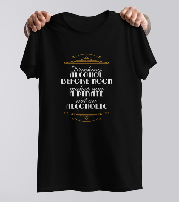 Drinking Alcohol Before Noon Makes You A Pirate Not An Alcoholic T-Shirt