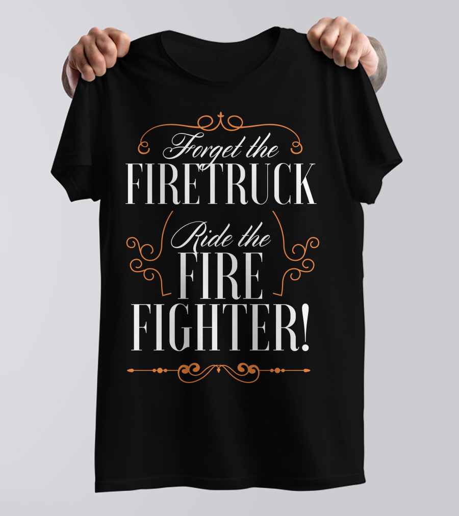 Forget The Firetruck Ride The Fire Fighter Decorative Typography T-Shirt