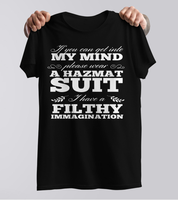If You Can Get Into My Mind Please Wear A Hazmat Suit I Have A Filthy Imagination T-Shirt