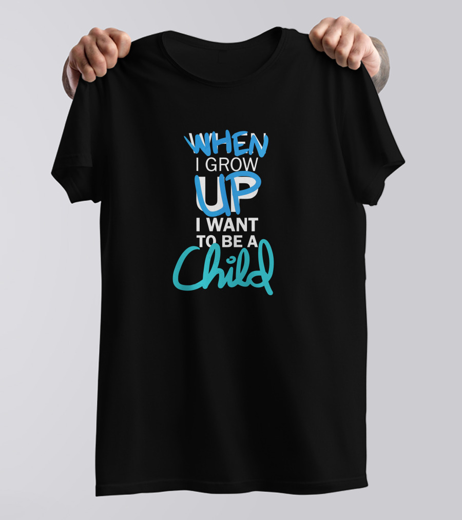 When I Grow Up I Want To Be A Child T-Shirt