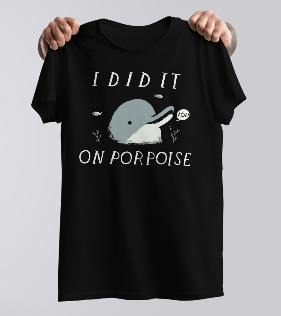 I Did It On Porpoise LOL Text With Porpoise And Fish T-Shirt