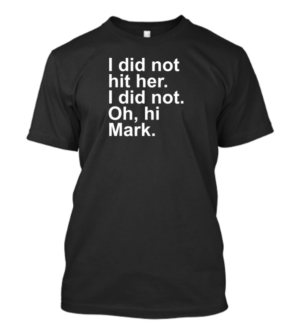 I Did Not Hit Her Oh Hi Mark T-Shirt