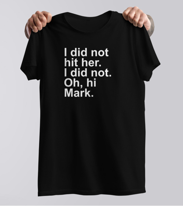 I Did Not Hit Her Oh Hi Mark T-Shirt