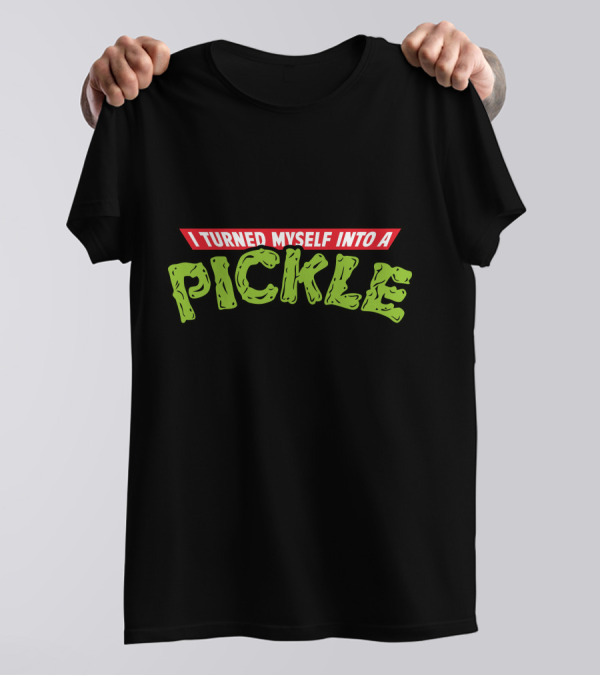 I Turned Myself Into A Pickle T-Shirt
