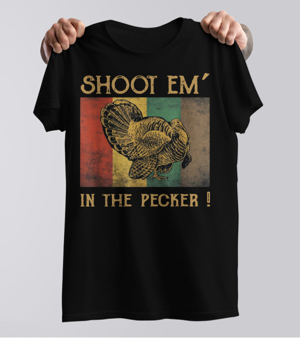 SHOOT EM' IN THE PECKER T-Shirt