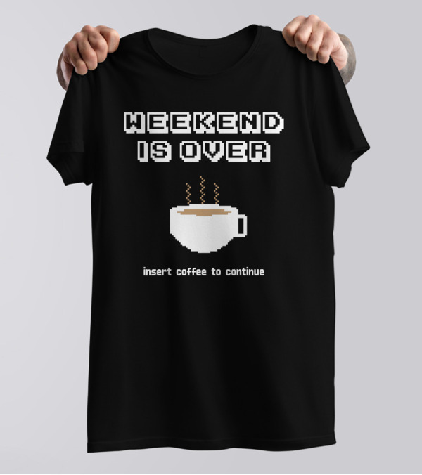 Weekend Is Over Insert Coffee To Continue T-Shirt