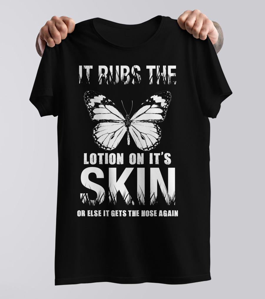 It Rubs The Lotion On Its Skin Or Else It Gets The Hose Again Butterfly T-Shirt