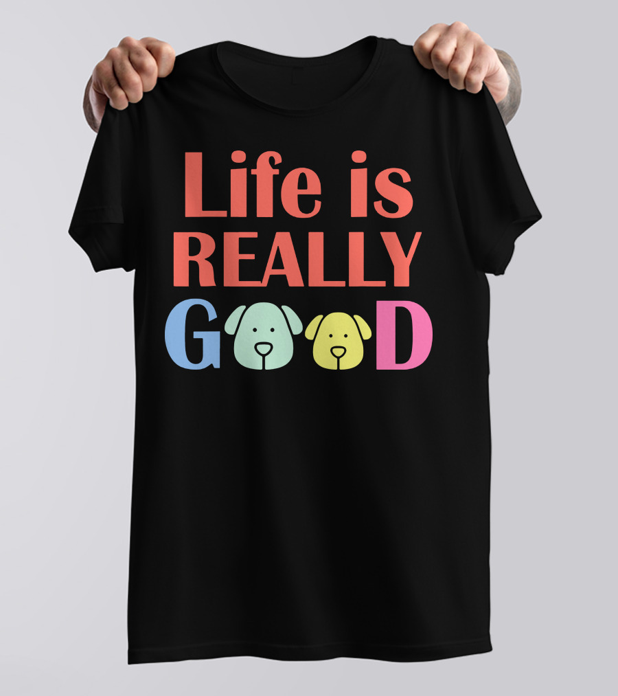 Life Is Really Good Dogs Colorful Letters And Dog Faces T-Shirt