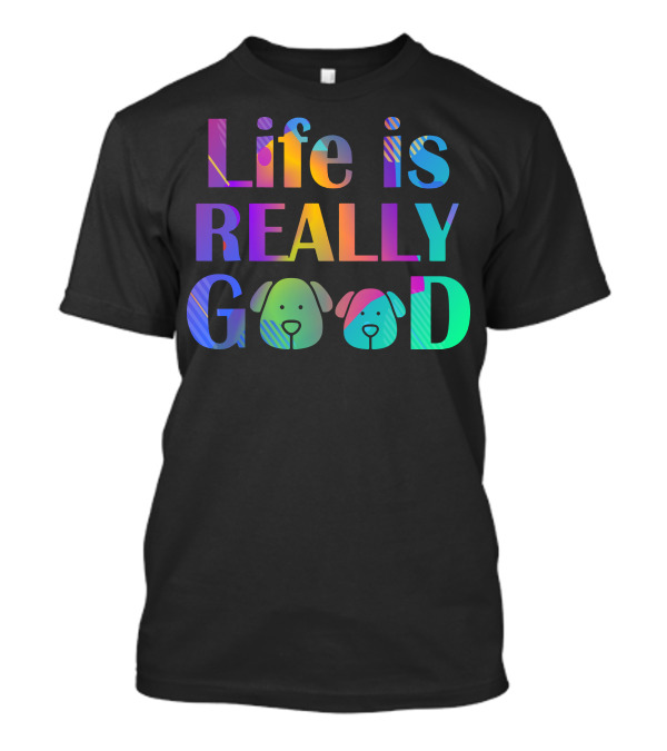 Life Is Really Good Colorful Funny Dog Faces T-Shirt